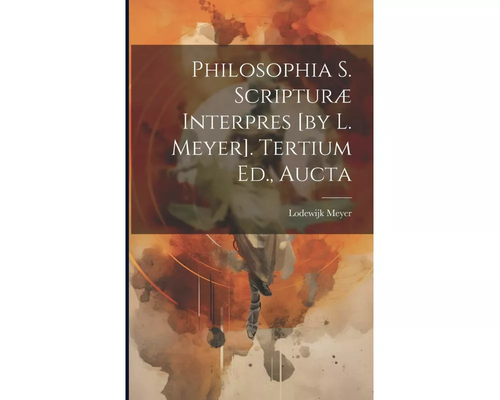 Philosophia S. Scripturæ Interpres [by L. Meyer]. Tertium Ed., Aucta