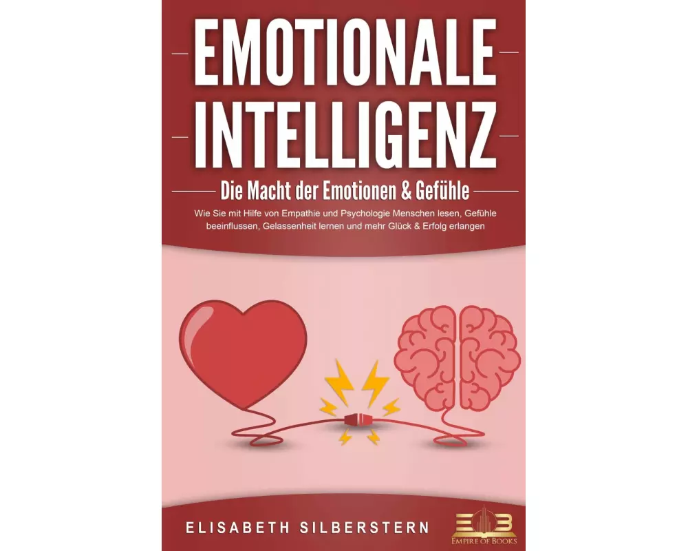EMOTIONALE INTELLIGENZ - Die Macht der Emotionen & Gefühle: Wie Sie mit Hilfe von Empathie und Psychologie Menschen lesen, Gefühle beeinflussen, Gelas
