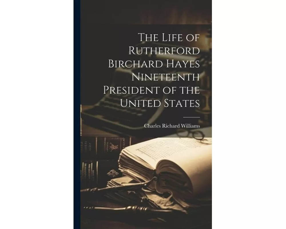 The Life of Rutherford Birchard Hayes Nineteenth President of the United States
