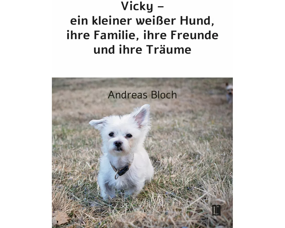 Vicky - ein kleiner weißer Hund, ihre Familie, ihre Freunde und ihre Träume