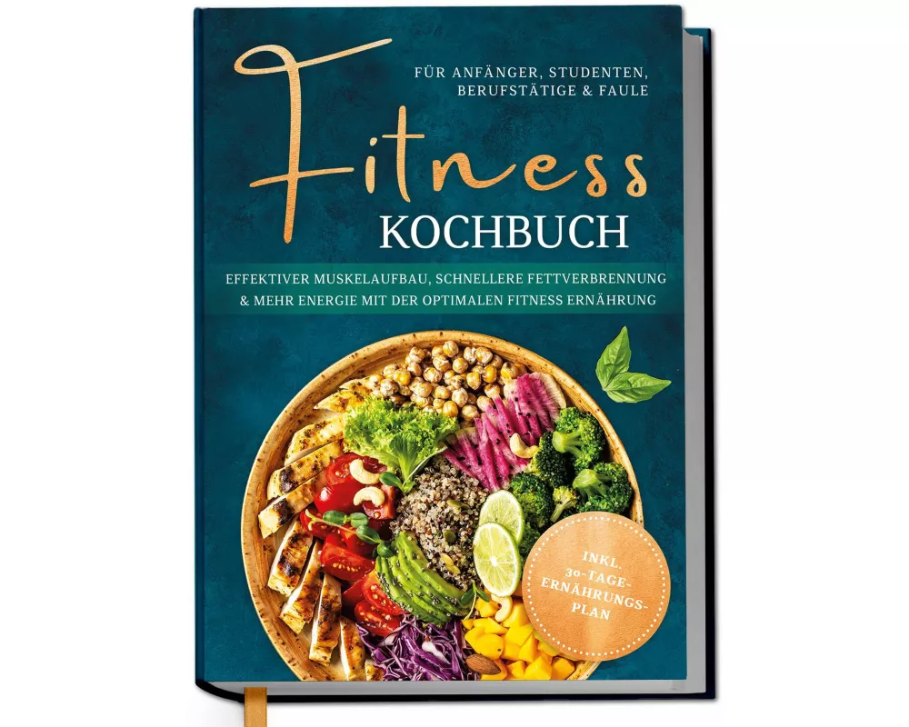 Fitness Kochbuch für Anfänger, Studenten, Berufstätige & Faule: Effektiver Muskelaufbau, schnellere Fettverbrennung und mehr Energie mit der optimalen