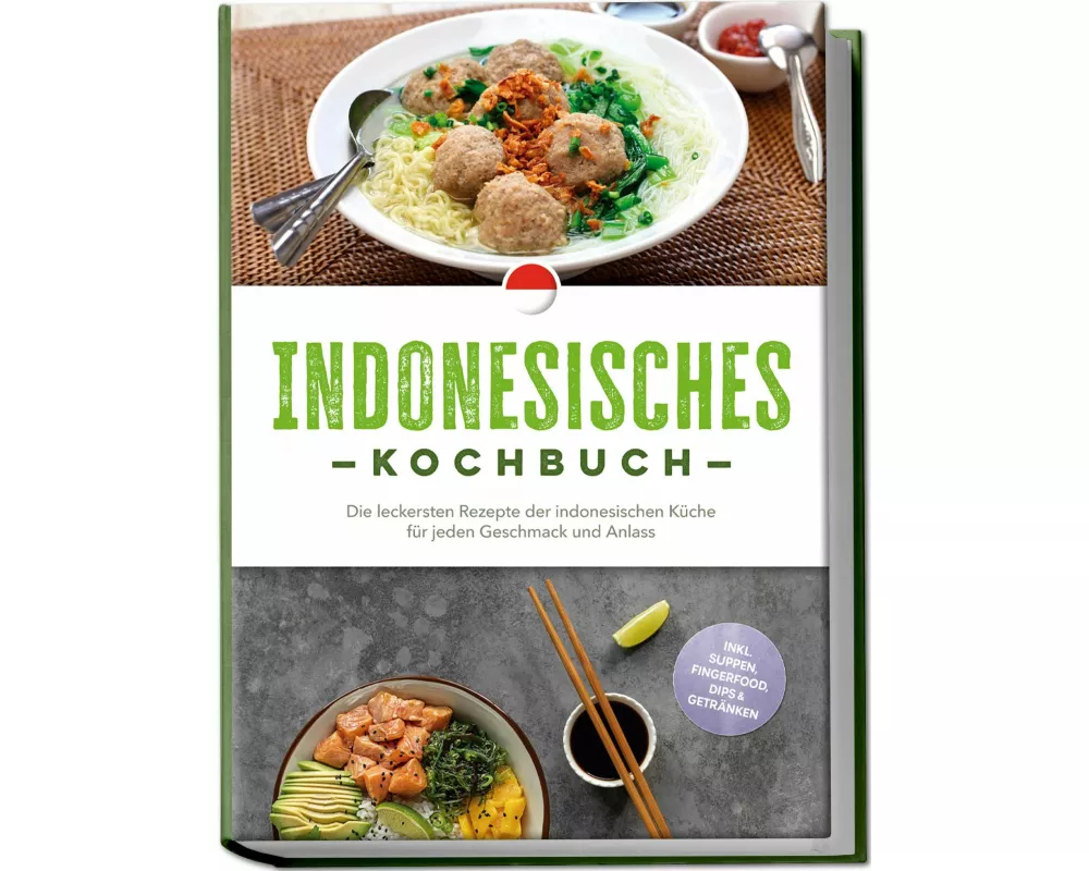 Indonesisches Kochbuch: Die leckersten Rezepte der indonesischen Küche für jeden Geschmack und Anlass - inkl. Suppen, Fingerfood, Dips & Getränken