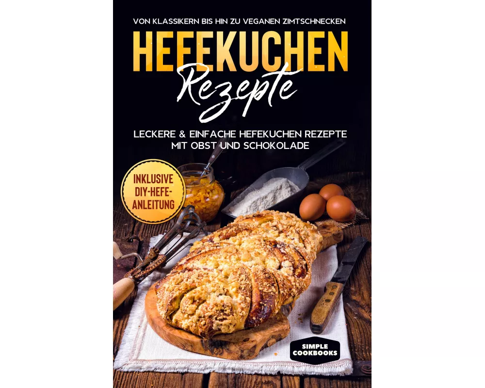 Hefekuchen Rezepte: Leckere & einfache Hefekuchen Rezepte mit Obst und Schokolade - Von Klassikern bis hin zu veganen Zimtschnecken - Inklusive DIY-He