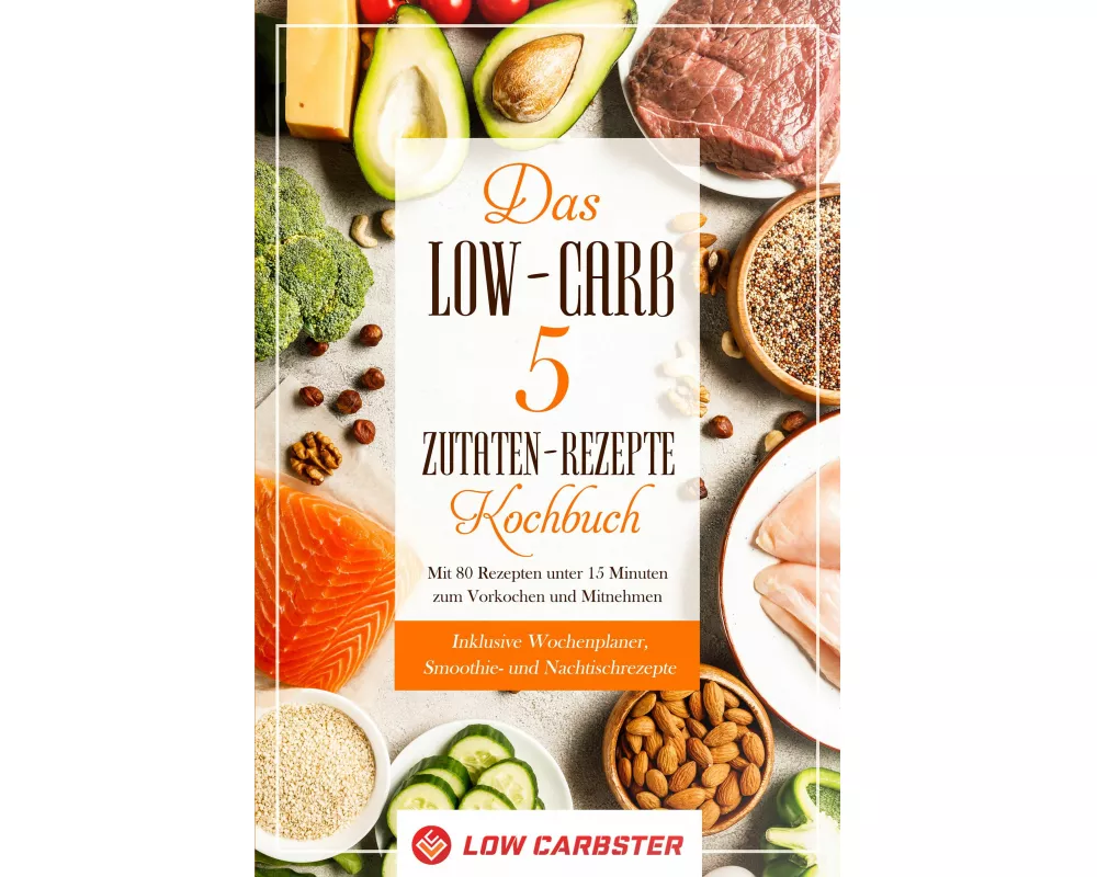 Das Low-Carb 5 Zutaten-Rezepte Kochbuch: Mit 80 Rezepten unter 15 Minuten zum Vorkochen und Mitnehmen - Inklusive Wochenplaner, Smoothie- und Nachtisc