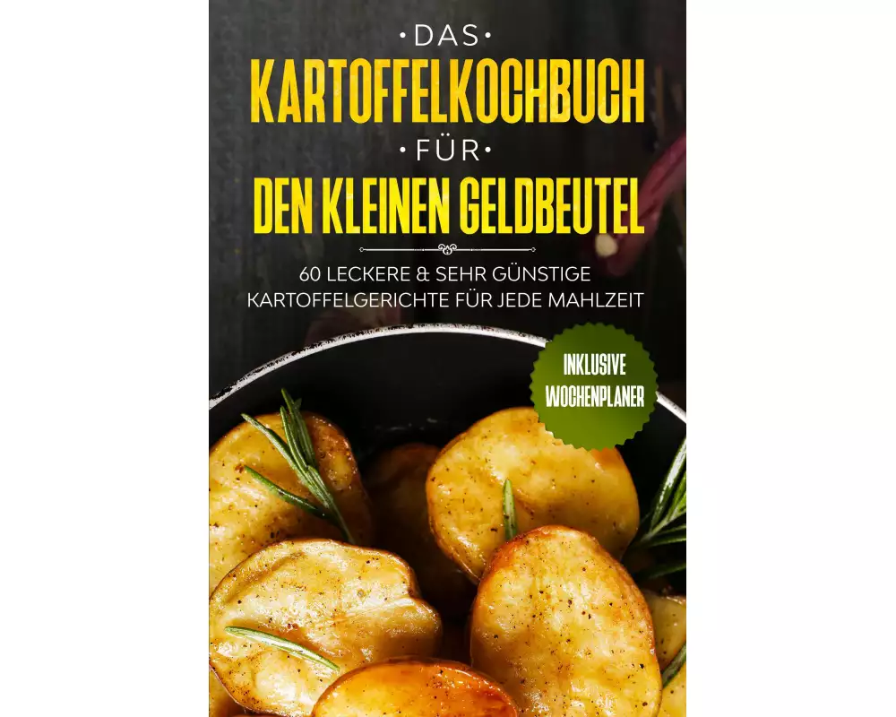 Das Kartoffelkochbuch für den kleinen Geldbeutel: 60 leckere & sehr günstige Kartoffelgerichte für jede Mahlzeit - Inklusive Wochenplaner