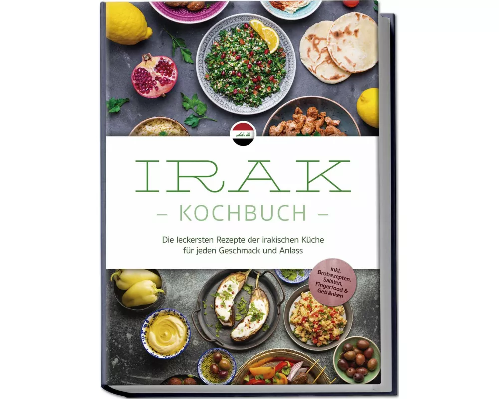 Irak Kochbuch: Die leckersten Rezepte der irakischen Küche für jeden Geschmack und Anlass - inkl. Brotrezepten, Salaten, Fingerfood & Getränken