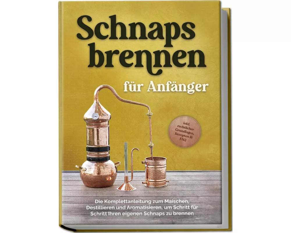 Schnapsbrennen für Anfänger: Die Komplettanleitung zum Maischen, Destillieren und Aromatisieren, um Schritt für Schritt Ihren eigenen Schnaps zu brenn
