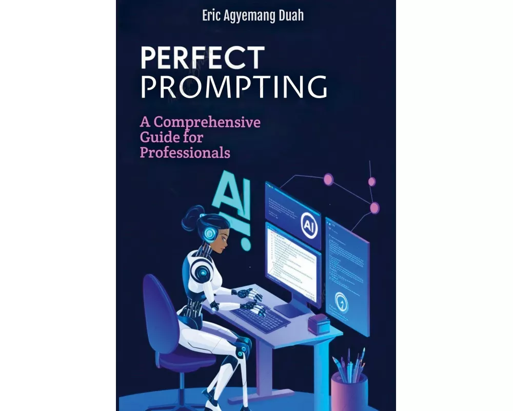 Perfect Prompting - A Comprehensive Guide for Professionals
