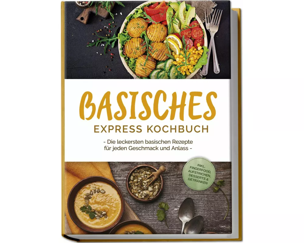 Basisches Express Kochbuch: Die leckersten basischen Rezepte für jeden Geschmack und Anlass - inkl. Fingerfood, Aufstrichen, Desserts & Getränken
