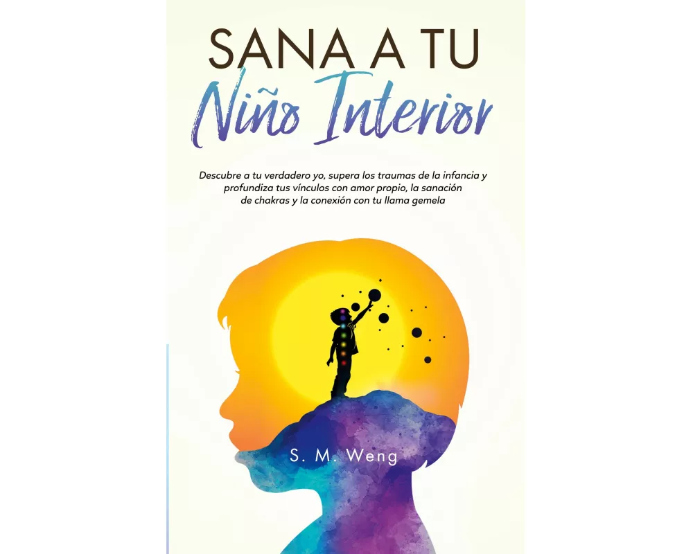 Sana a tu niño interior Descubre a tu verdadero yo, supera los traumas de la infancia y profundiza tus vínculos con amor propio, la sanación de chakra