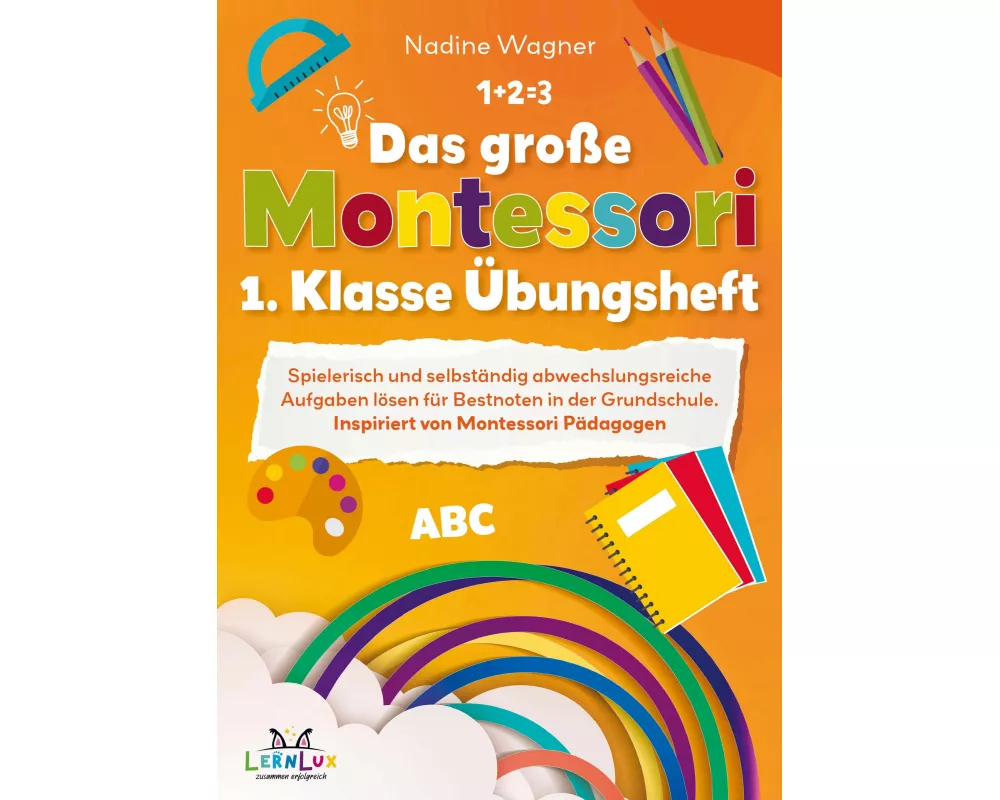 Das große Montessori 1. Klasse Übungsheft - Spielerisch und selbstständig abwechslungsreiche Aufgaben lösen für Bestnoten in der Grundschule
