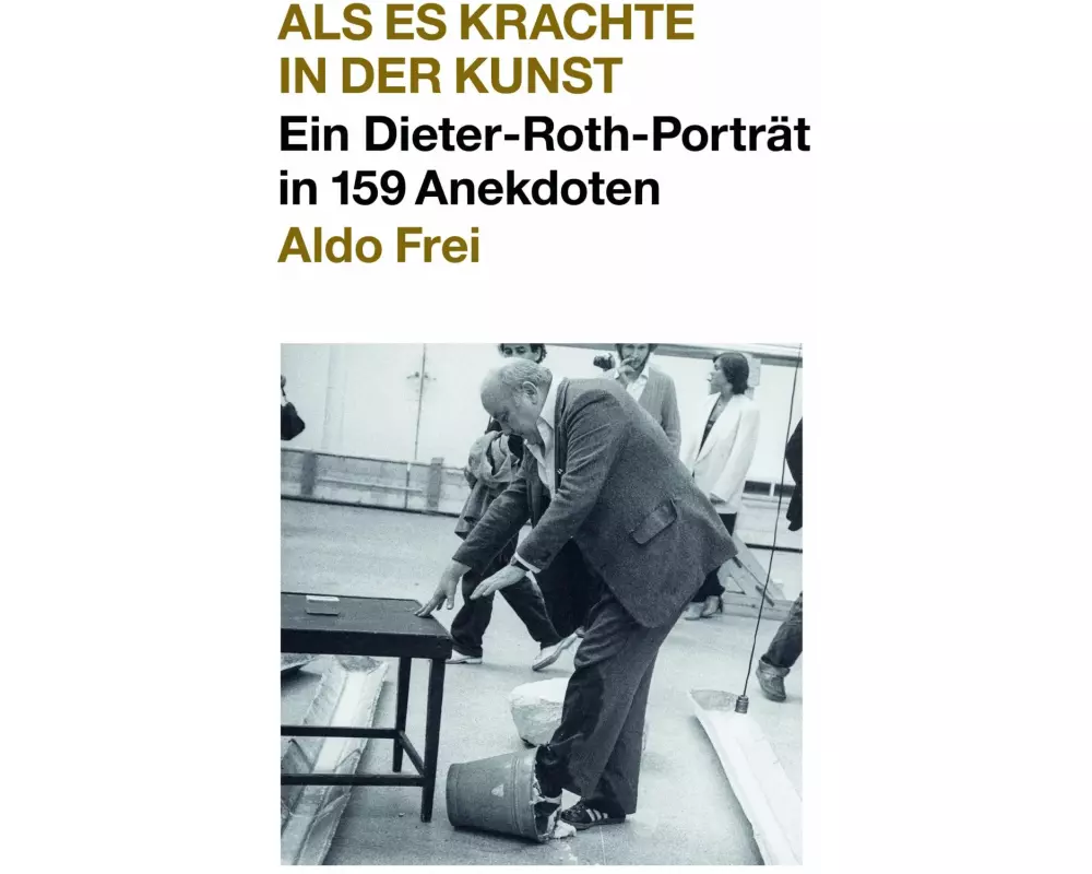 Dieter Roth. Anekdoten. Aldo Frei Als es krachte in der Kunst. Ein Dieter-Roth-Porträt in 159 Anekdoten