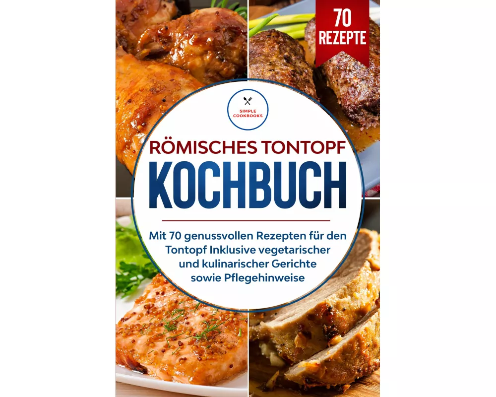 Römisches Tontopf Kochbuch: Mit 70 genussvollen Rezepten für den Tontopf inklusive vegetarischer und kulinarischer Gerichte sowie Pflegehinweise