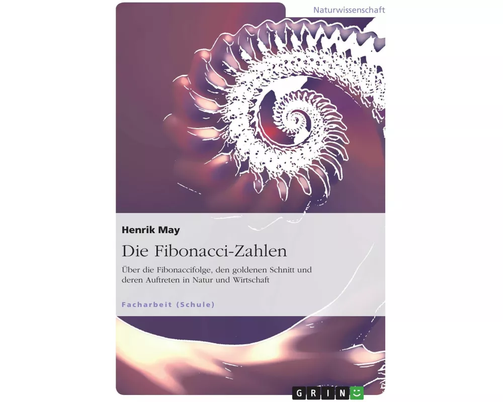 Die Fibonacci-Zahlen. Über die Fibonaccifolge, den goldenen Schnitt und deren Auftreten in Natur und Wirtschaft