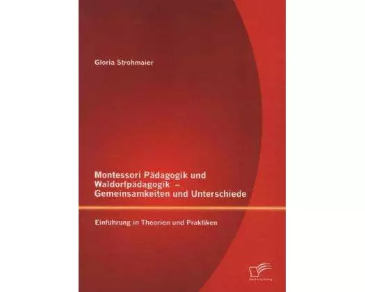 Montessori Pädagogik und Waldorfpädagogik ¿ Gemeinsamkeiten und Unterschiede: Einführung in Theorien und Praktiken