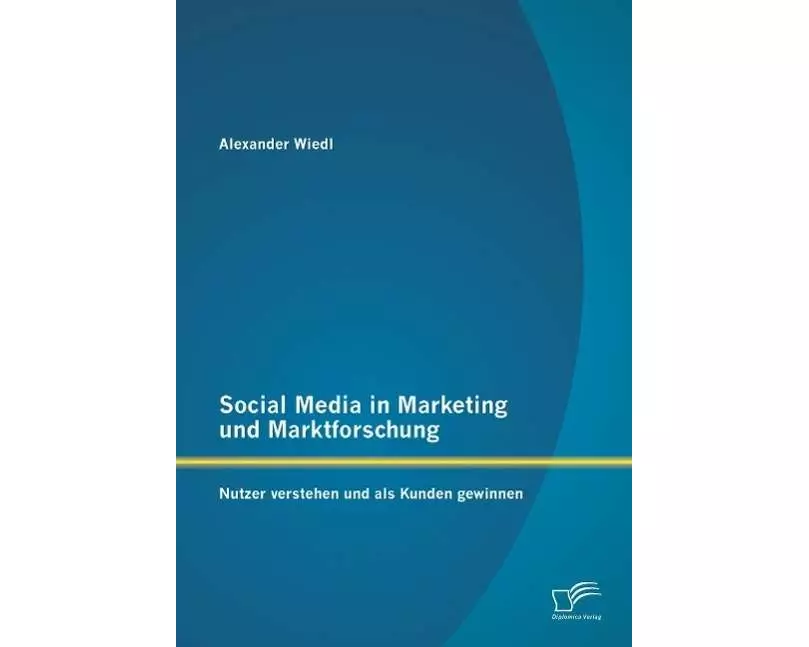 Social Media in Marketing und Marktforschung: Nutzer verstehen und als Kunden gewinnen