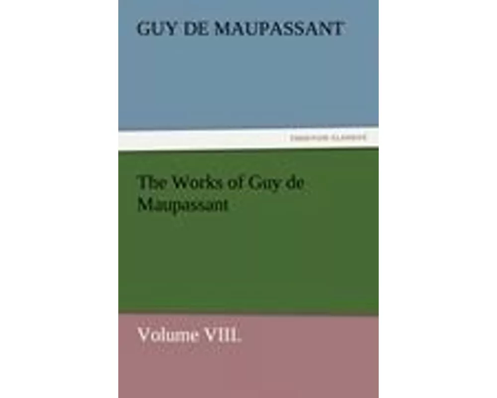 The Works of Guy de Maupassant, Volume VIII