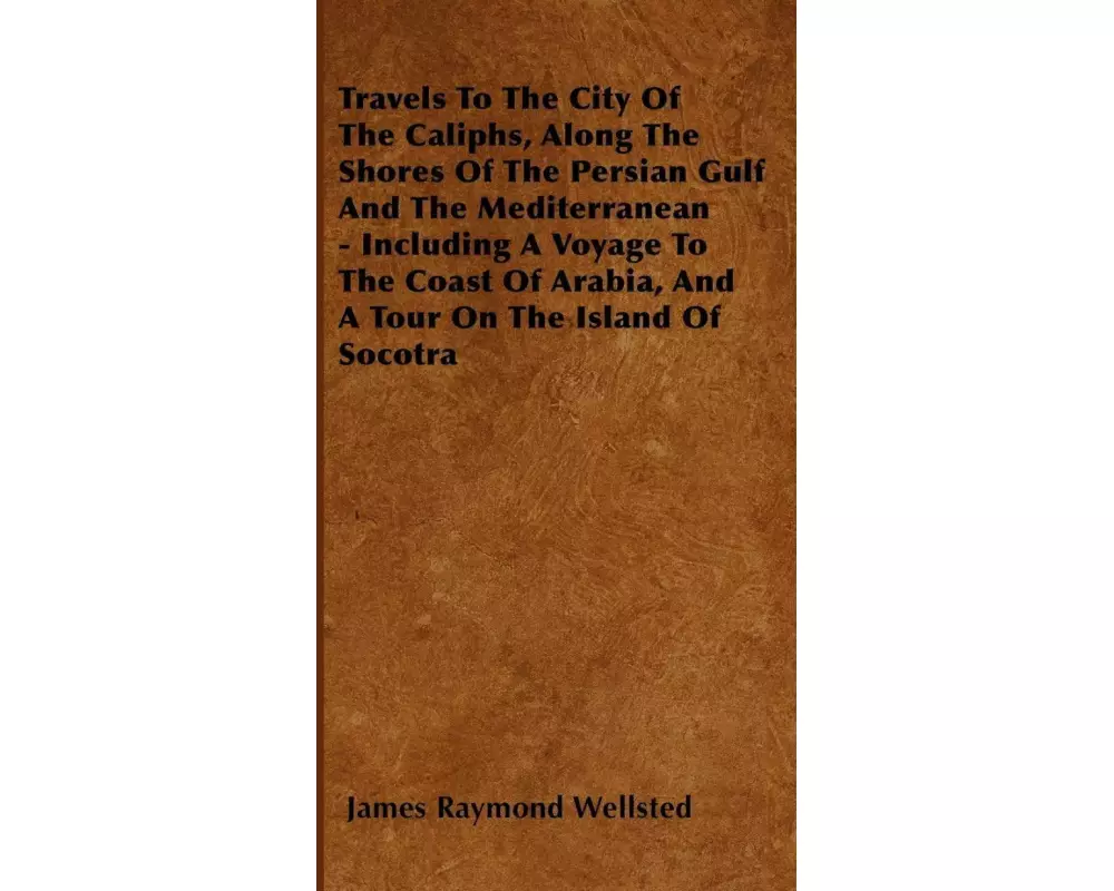 Travels To The City Of The Caliphs, Along The Shores Of The Persian Gulf And The Mediterranean - Including A Voyage To The Coast Of Arabia, And A Tour