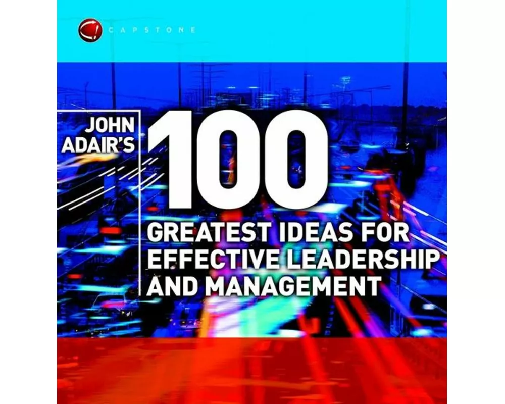 John Adair's 100 Greatest Ideas for Effective Leadership and Management