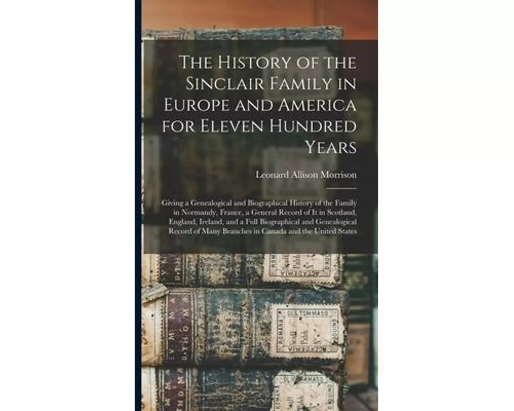 The History of the Sinclair Family in Europe and America for Eleven Hundred Years [microform]