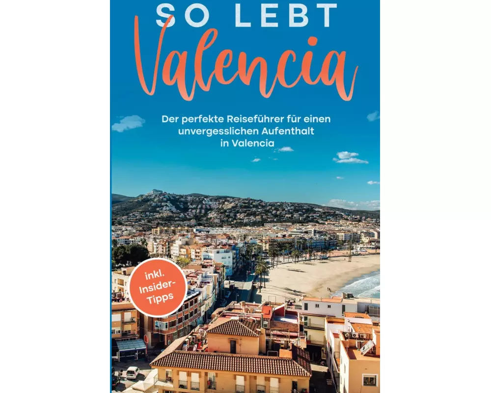 So lebt Valencia: Der perfekte Reiseführer für einen unvergesslichen Aufenthalt in Valencia - inkl. Insider-Tipps