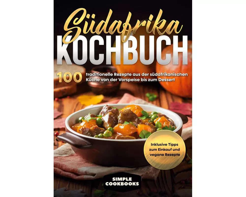 Südafrika Kochbuch: 100 traditionelle Rezepte aus der südafrikanischen Küche von der Vorspeise bis zum Dessert - Inklusive Tipps zum Einkauf und vegan