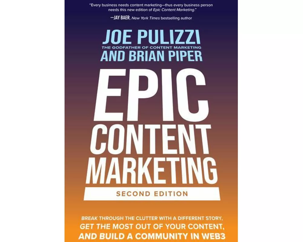 Epic Content Marketing, Second Edition: Break through the Clutter with a Different Story, Get the Most Out of Your Content, and Build a Community in W
