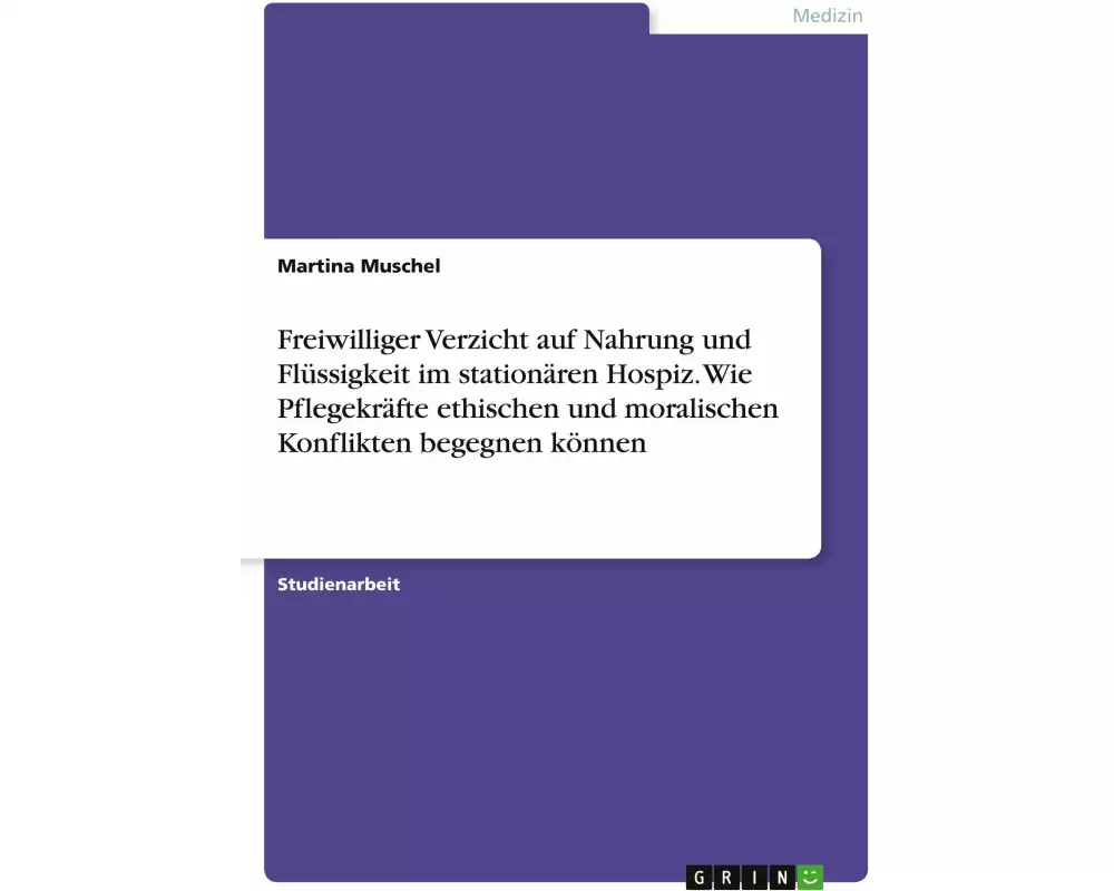 Freiwilliger Verzicht auf Nahrung und Flüssigkeit im stationären Hospiz. Wie Pflegekräfte ethischen und moralischen Konflikten begegnen können