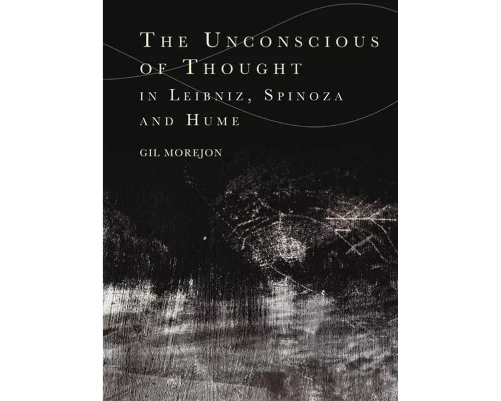 The Unconscious of Thought in Leibniz, Spinoza, and Hume