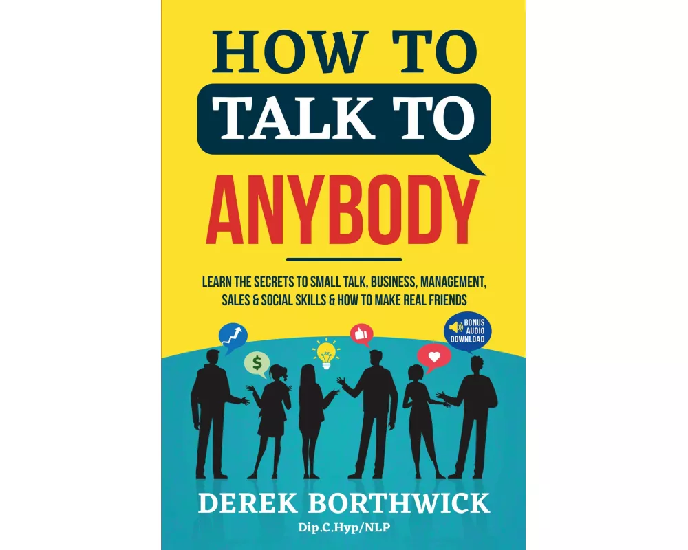How to Talk to Anybody - Learn The Secrets To Small Talk, Business, Management, Sales & Social Skills & How to Make Real Friends (Communication Skills