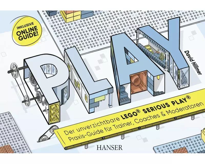 PLAY! Der unverzichtbare LEGO Serious Play Praxis-Guide für Trainer, Coaches und Moderatoren