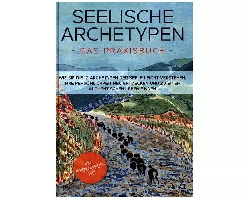 Seelische Archetypen - Das Praxisbuch: Wie Sie die 12 Archetypen der Seele leicht verstehen, Ihre Persönlichkeit neu entdecken und zu einem authentisc