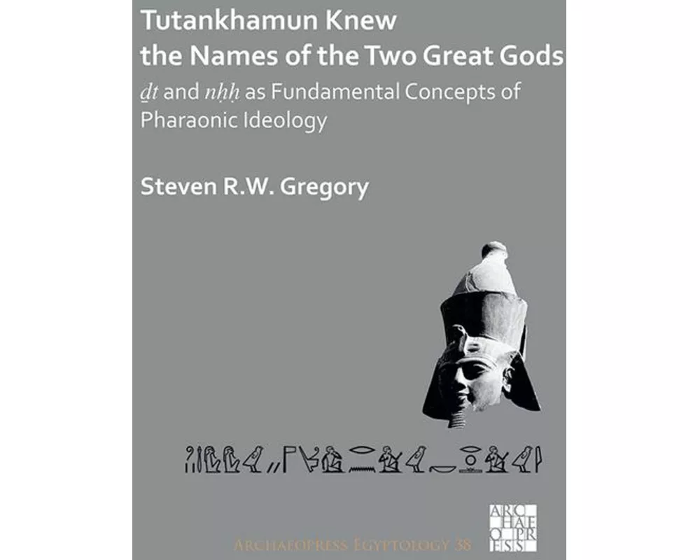 Tutankhamun Knew the Names of the Two Great Gods: Dt and nHH as Fundamental Concepts of Pharaonic Ideology