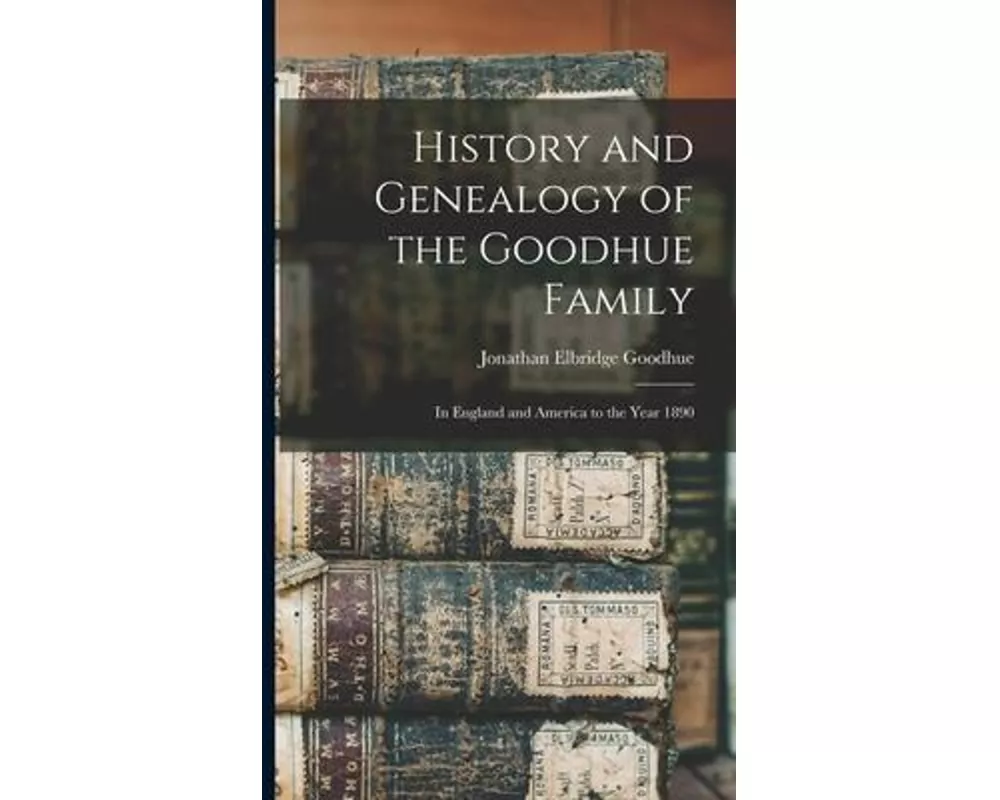 History and Genealogy of the Goodhue Family: in England and America to the Year 1890
