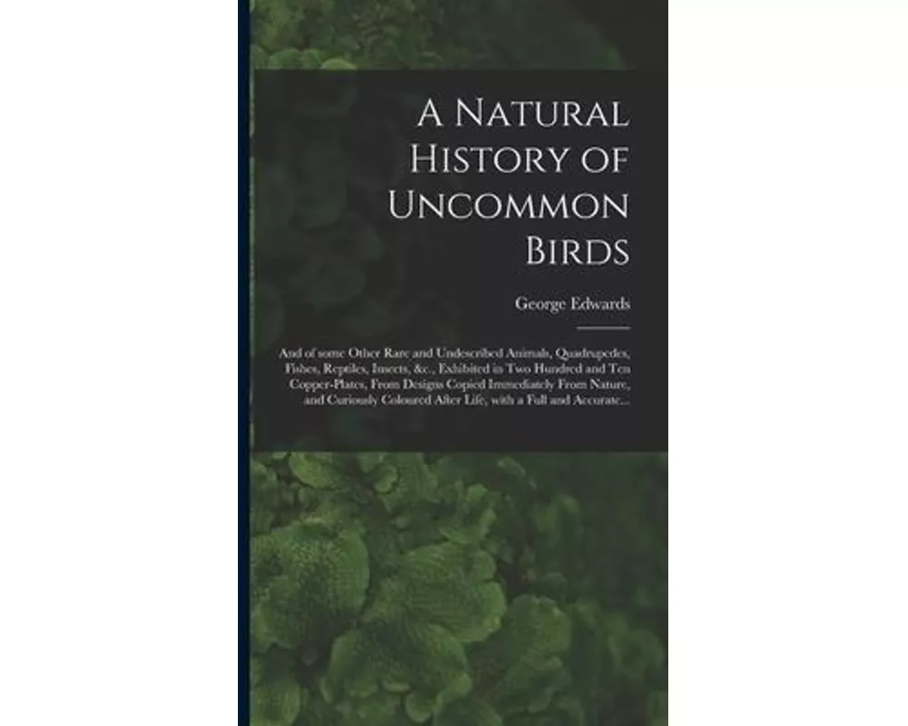 A Natural History of Uncommon Birds: and of Some Other Rare and Undescribed Animals, Quadrupedes, Fishes, Reptiles, Insects, &c., Exhibited in Two Hun