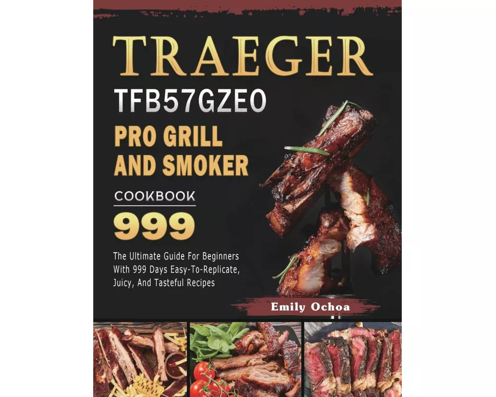 Traeger TFB57GZEO Pro Grill and Smoker Cookbook 999