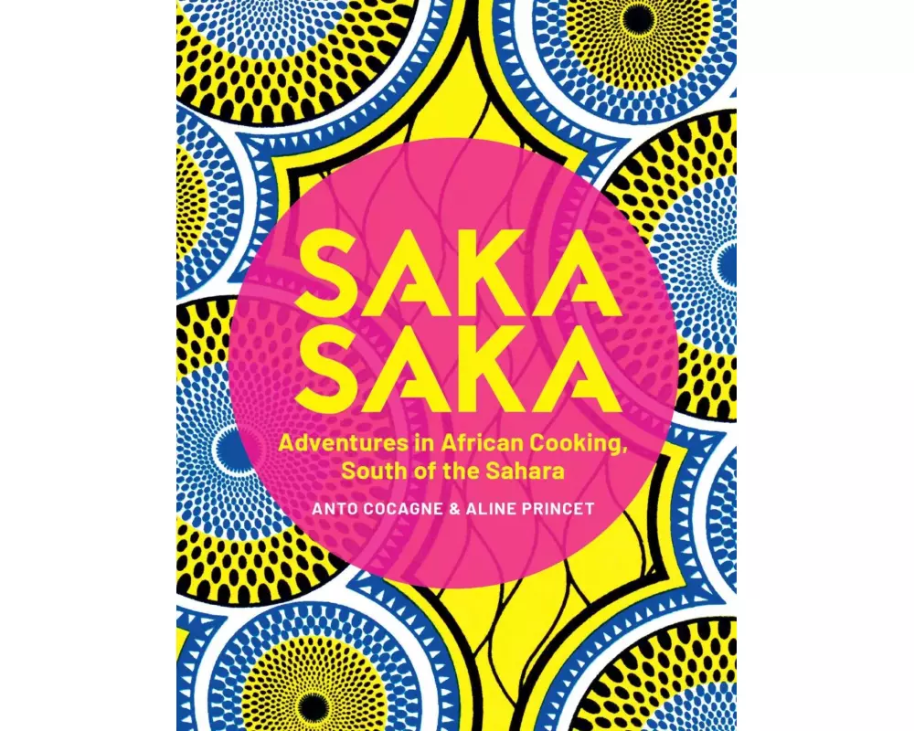 Saka Saka: South of the Sahara - Adventures in African Cooking