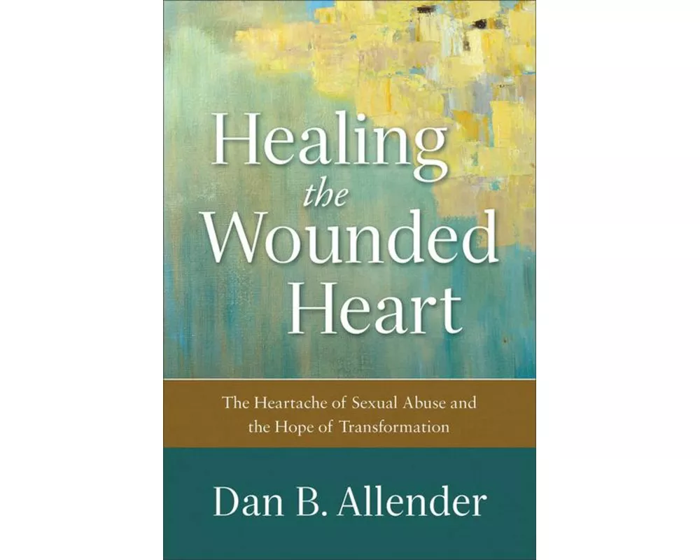 Healing the Wounded Heart – The Heartache of Sexual Abuse and the Hope of Transformation