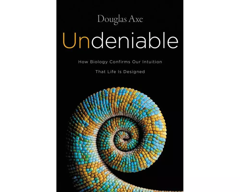 Undeniable: How Biology Confirms Our Intuition That Life Is Designed