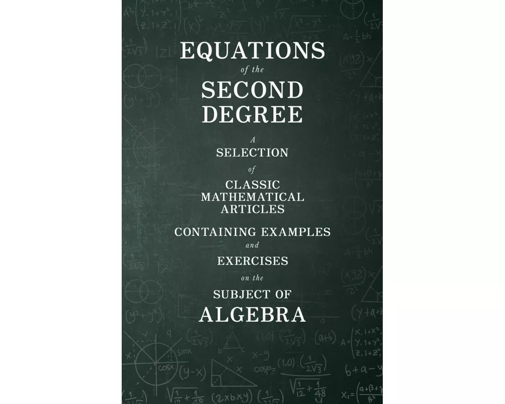 Equations of the Second Degree - A Selection of Classic Mathematical Articles Containing Examples and Exercises on the Subject of Algebra (Mathematics