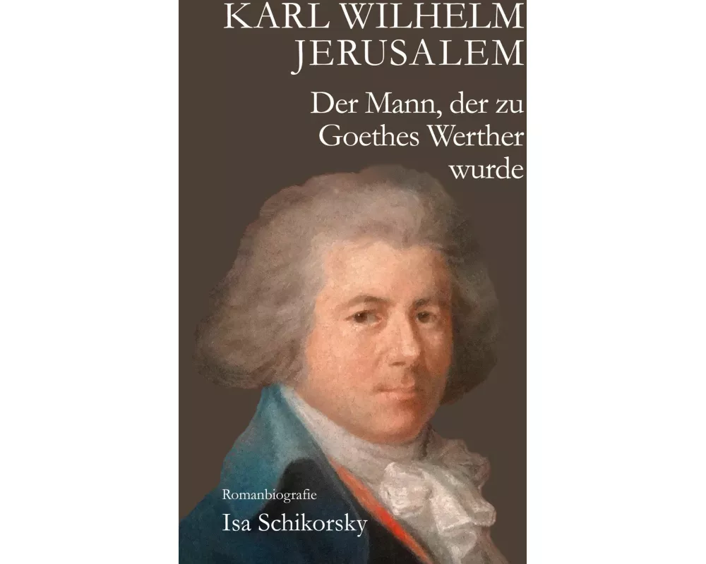 Karl Wilhelm Jerusalem. Der Mann, der zu Goethes Werther wurde
