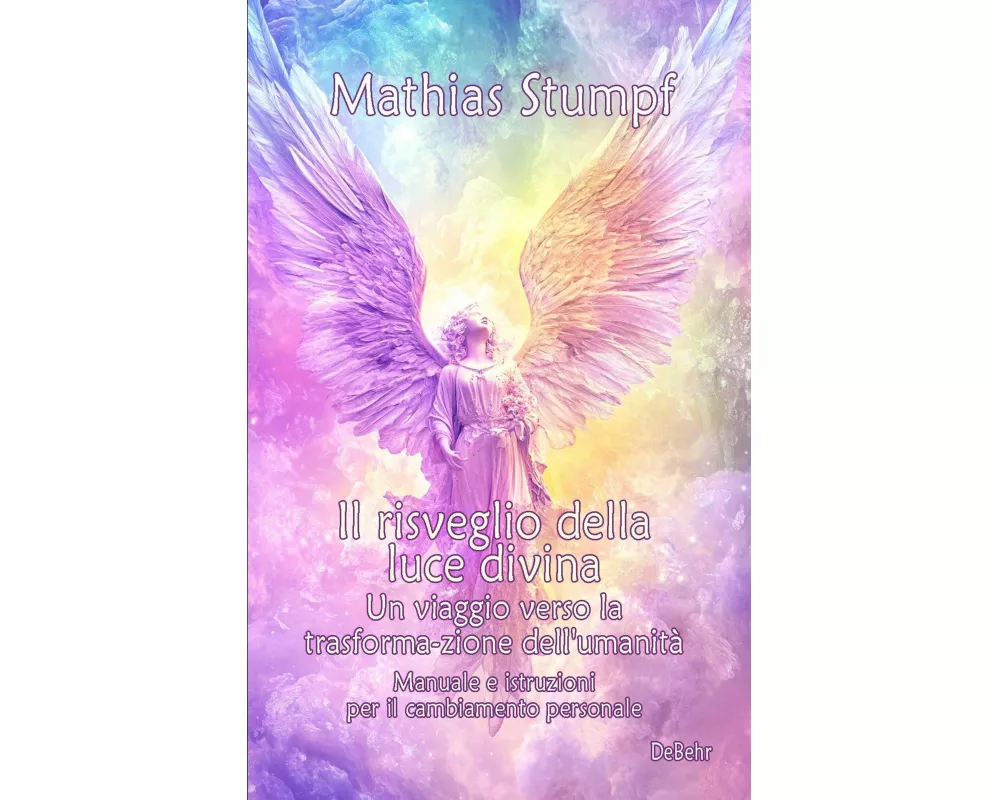 Il risveglio della luce divina - Un viaggio verso la trasforma-zione dell'umanità - Manuale e istruzioni per il cambiamento personale