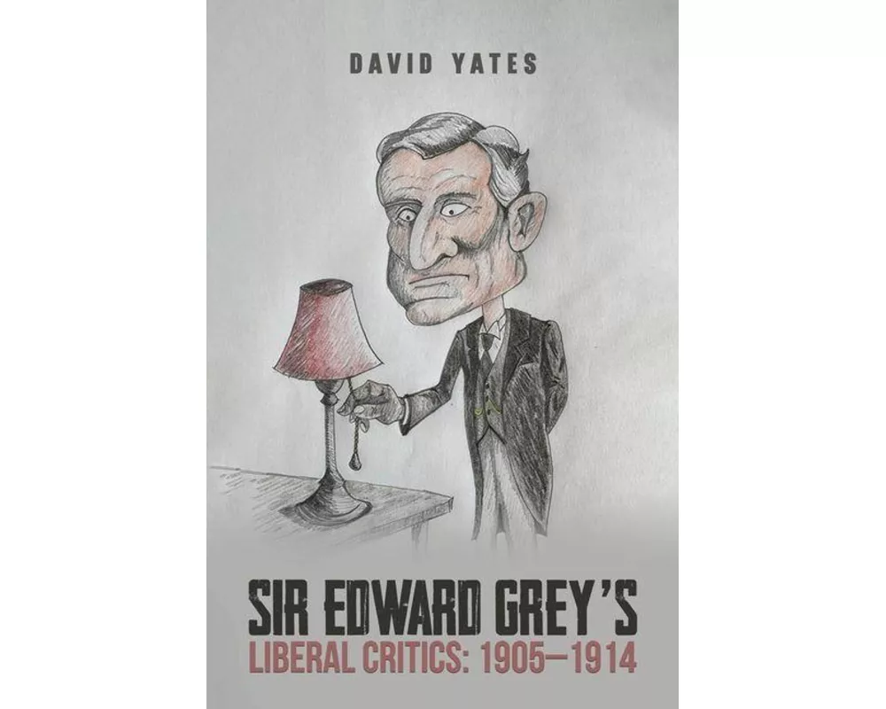 Sir Edward Grey’s Liberal Critics: 1905–1914