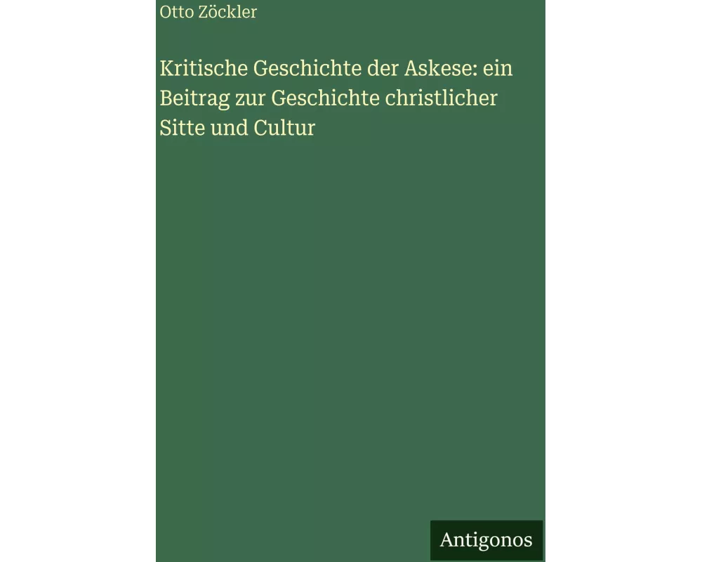 Kritische Geschichte der Askese: ein Beitrag zur Geschichte christlicher Sitte und Cultur