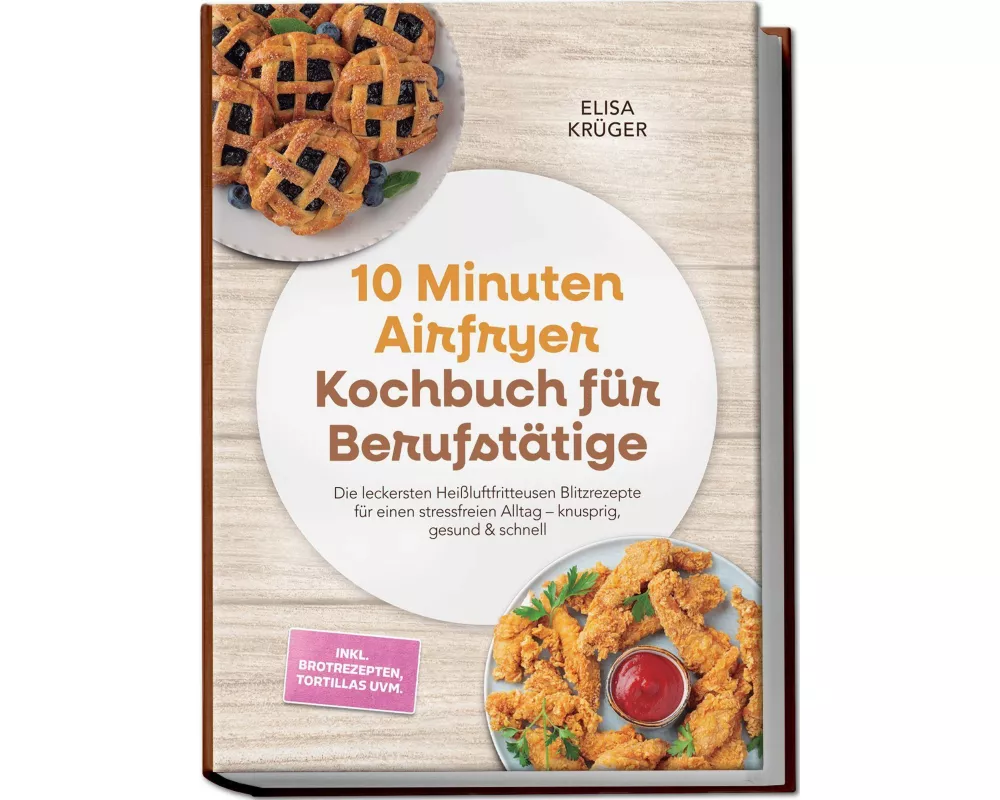 10 Minuten Airfryer Kochbuch für Berufstätige: Die leckersten Heißluftfritteusen Blitzrezepte für einen stressfreien Alltag - knusprig, gesund & schne