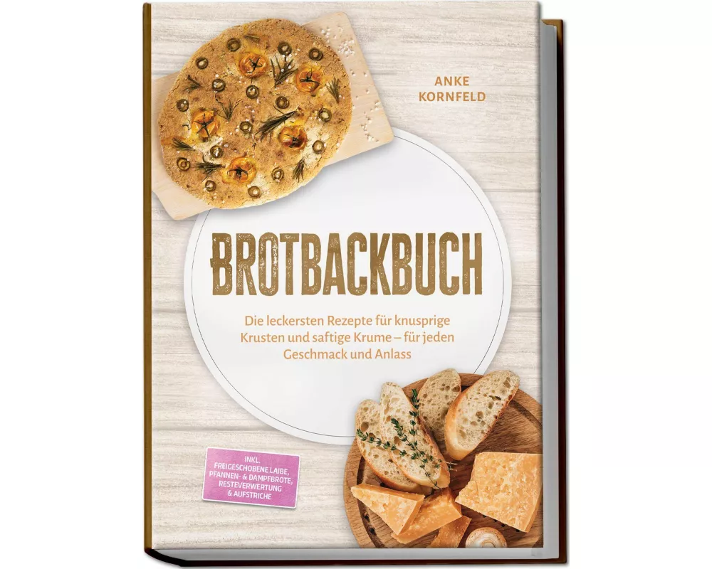 Brotbackbuch: Die leckersten Rezepte für knusprige Krusten und saftige Krume - für jeden Geschmack und Anlass - inkl. Freigeschobene Laibe, Pfannen- &