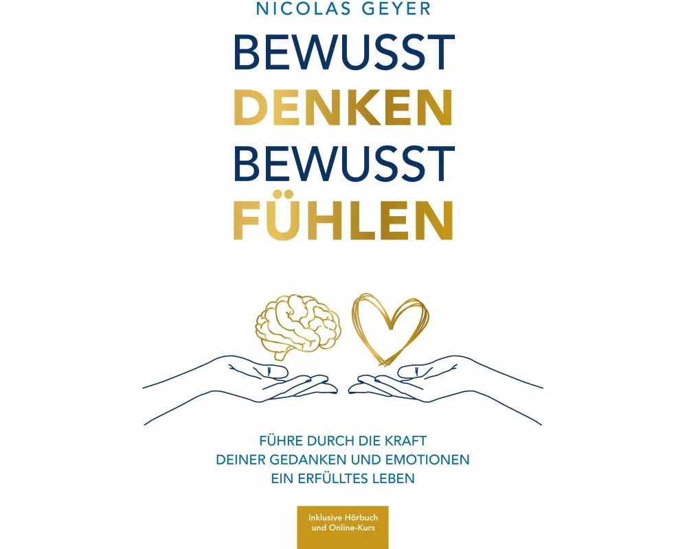 Bewusst denken Bewusst fühlen - Führe durch die Kraft deiner Gedanken und Emotionen ein erfülltes Leben