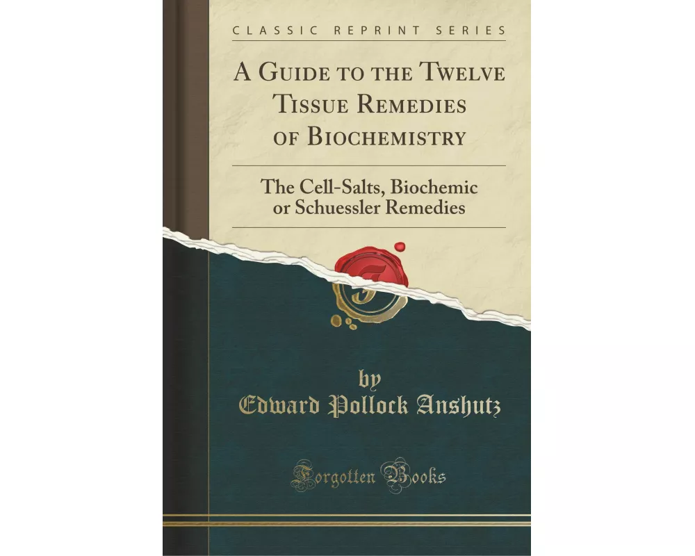 A Guide to the Twelve Tissue Remedies of Biochemistry: The Cell-Salts, Biochemic or Schuessler Remedies (Classic Reprint)