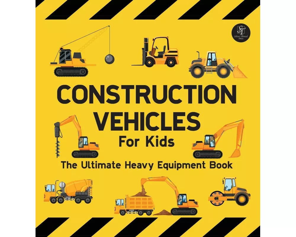 Construction Vehicles For Kids The Ultimate Heavy Equipment Book