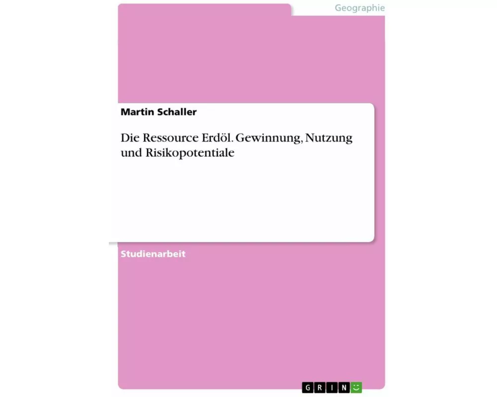 Die Ressource Erdöl. Gewinnung, Nutzung und Risikopotentiale